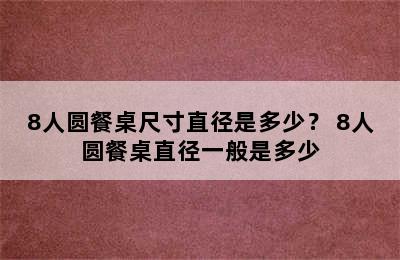 8人圆餐桌尺寸直径是多少？ 8人圆餐桌直径一般是多少